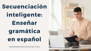 Secuenciación inteligente: Enseñar gramática en español